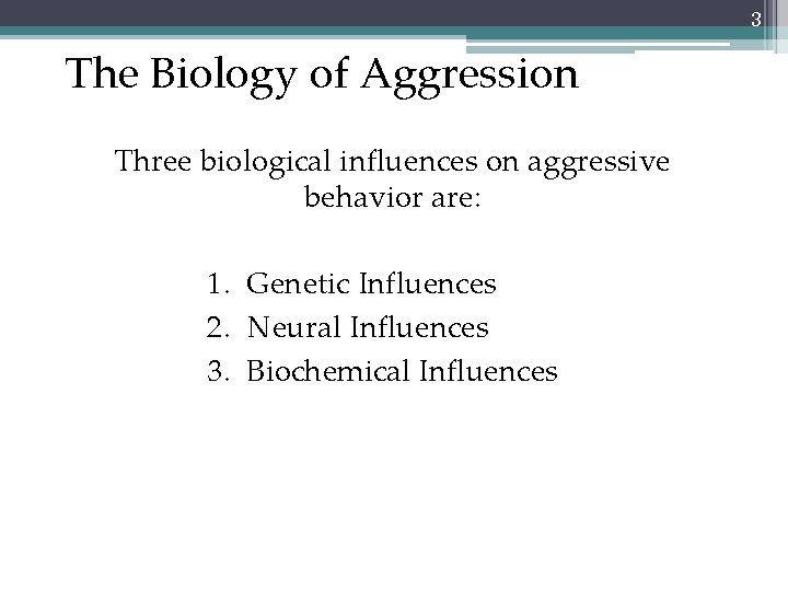 3 The Biology of Aggression Three biological influences on aggressive behavior are: 1. Genetic