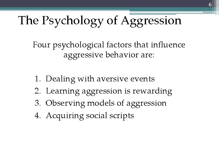 6 The Psychology of Aggression Four psychological factors that influence aggressive behavior are: 1.