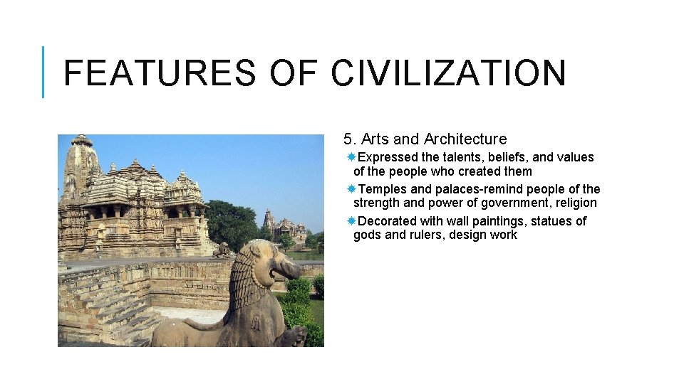 FEATURES OF CIVILIZATION 5. Arts and Architecture Expressed the talents, beliefs, and values of