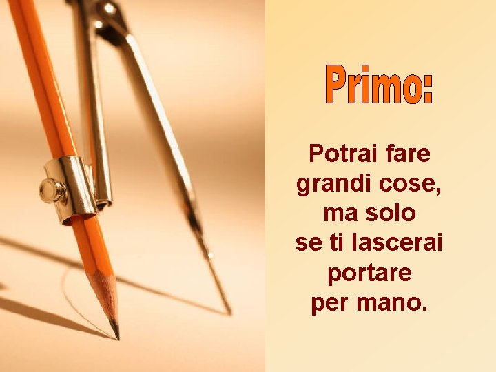 Potrai fare grandi cose, ma solo se ti lascerai portare per mano. 