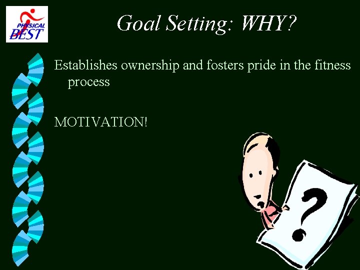 Goal Setting: WHY? Establishes ownership and fosters pride in the fitness process MOTIVATION! 