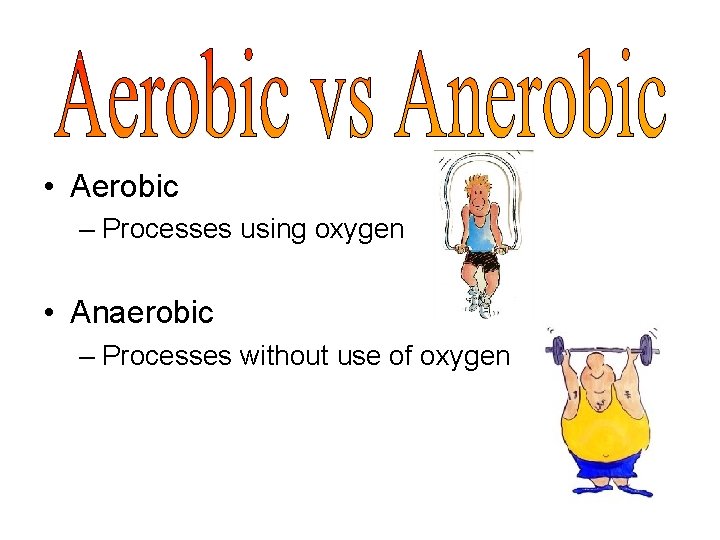  • Aerobic – Processes using oxygen • Anaerobic – Processes without use of