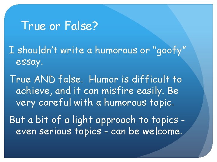 True or False? I shouldn’t write a humorous or “goofy” essay. True AND false.