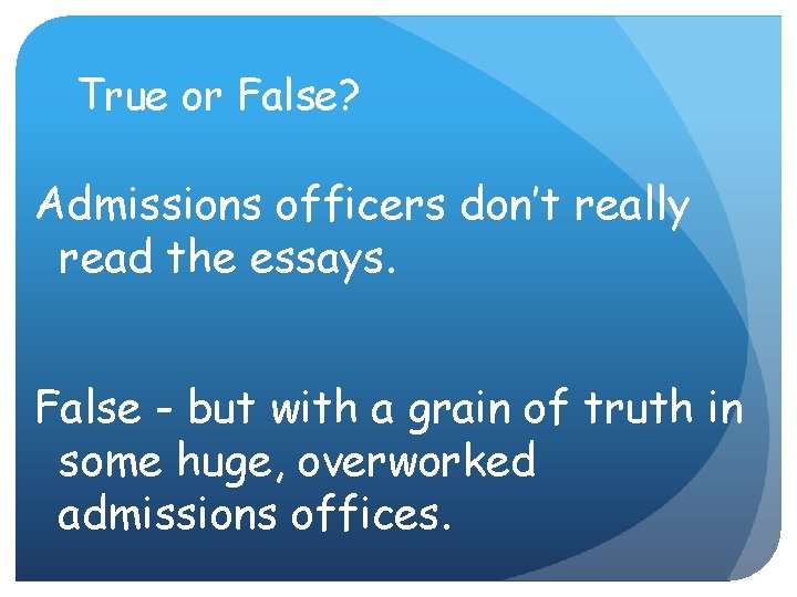 True or False? Admissions officers don’t really read the essays. False - but with