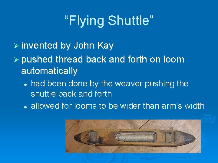 “Flying Shuttle” Ø invented by John Kay Ø pushed thread back and forth on