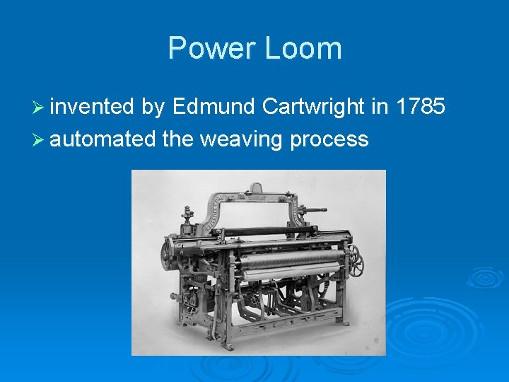 Power Loom Ø invented by Edmund Cartwright in 1785 Ø automated the weaving process