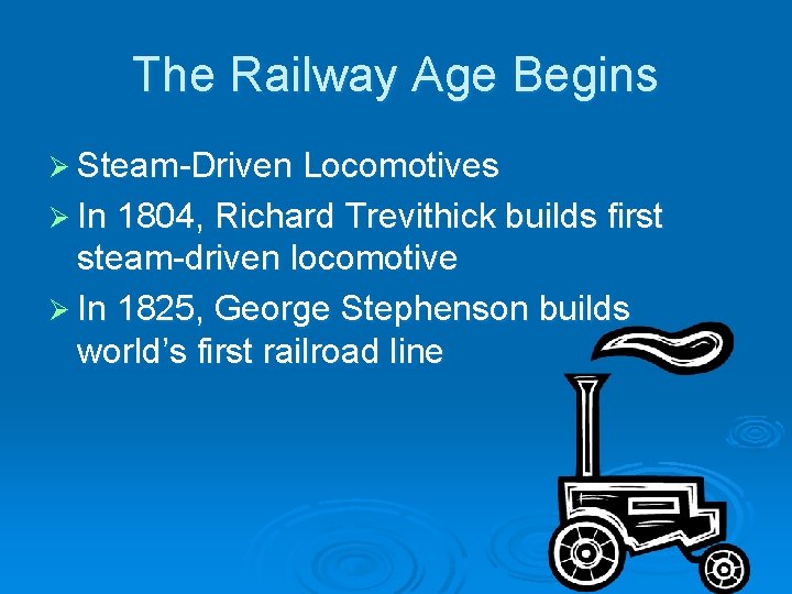 The Railway Age Begins Ø Steam-Driven Locomotives Ø In 1804, Richard Trevithick builds first