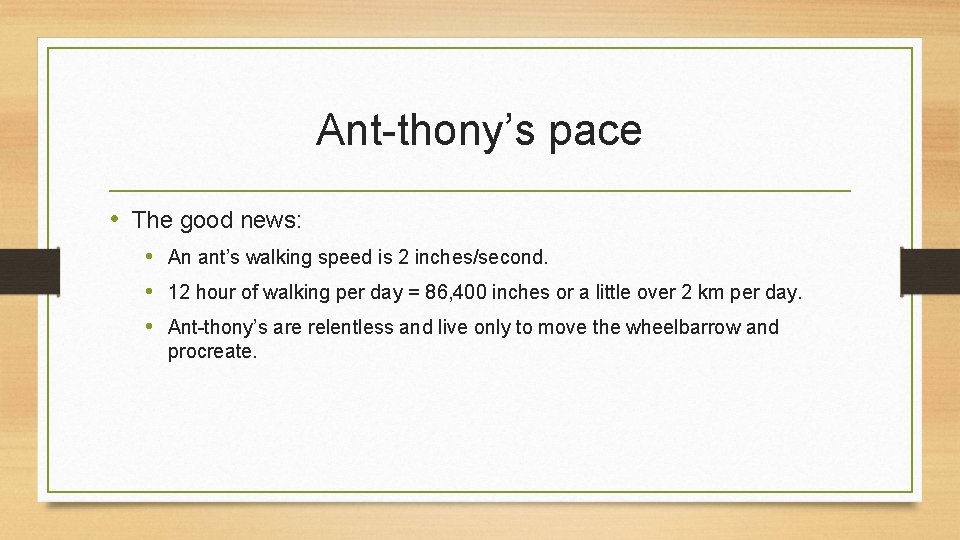 Ant-thony’s pace • The good news: • An ant’s walking speed is 2 inches/second.
