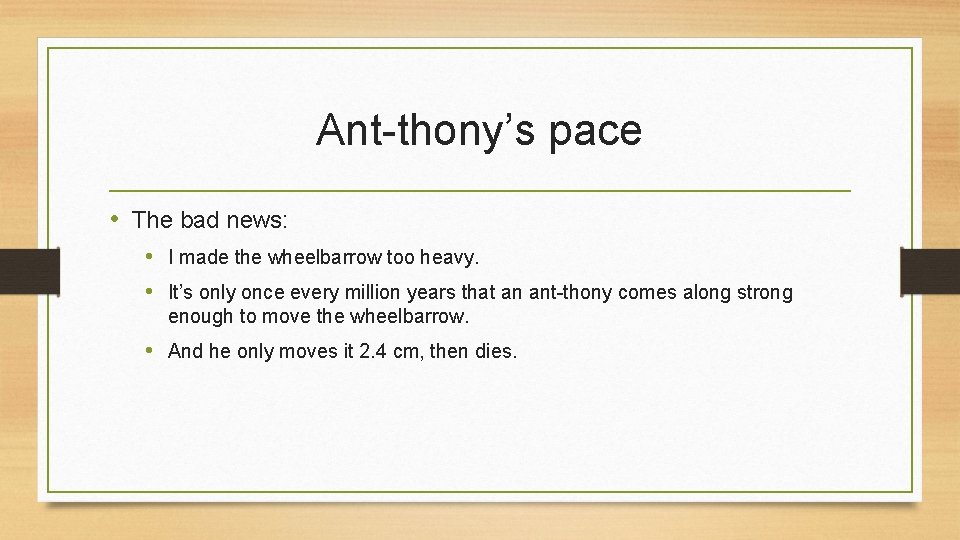 Ant-thony’s pace • The bad news: • I made the wheelbarrow too heavy. •