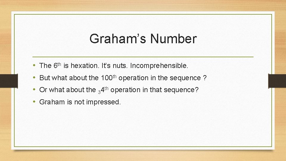 Graham’s Number • • The 6 th is hexation. It’s nuts. Incomprehensible. But what