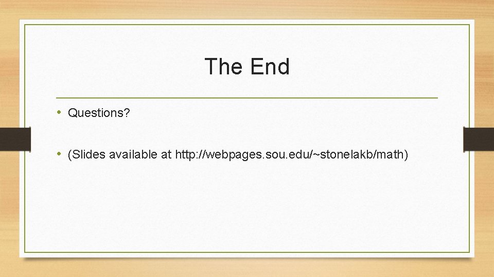 The End • Questions? • (Slides available at http: //webpages. sou. edu/~stonelakb/math) 