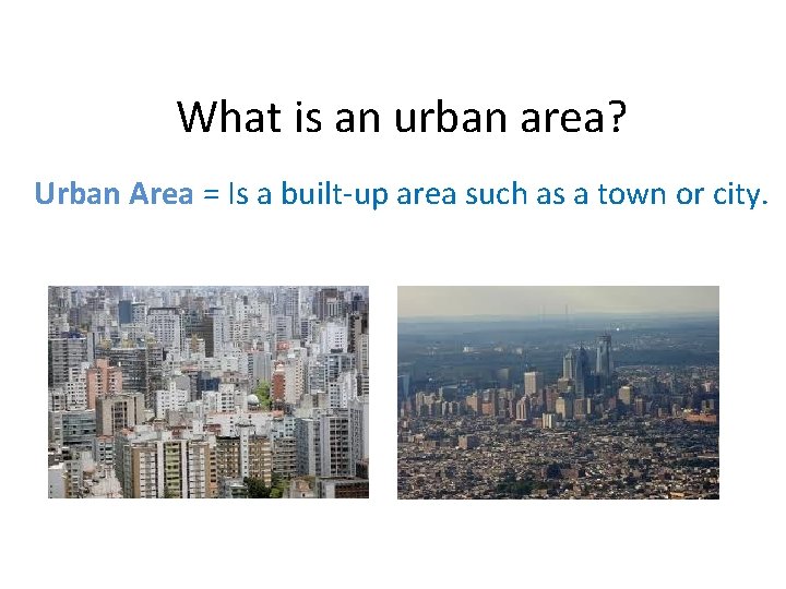 What is an urban area? Urban Area = Is a built-up area such as