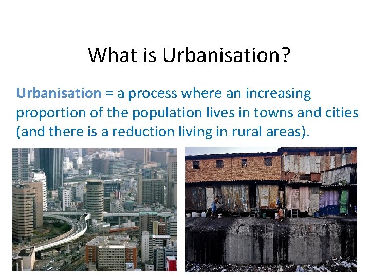 What is Urbanisation? Urbanisation = a process where an increasing proportion of the population