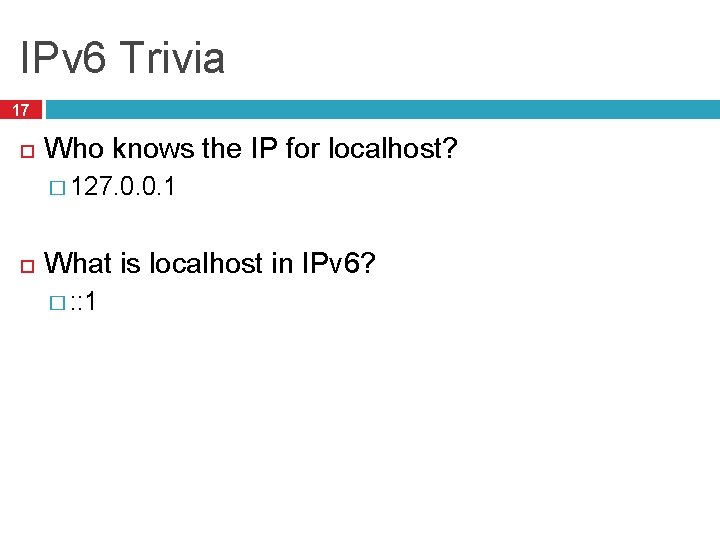IPv 6 Trivia 17 Who knows the IP for localhost? � 127. 0. 0. IPv 6 Trivia 17 Who knows the IP for localhost? � 127. 0. 0.