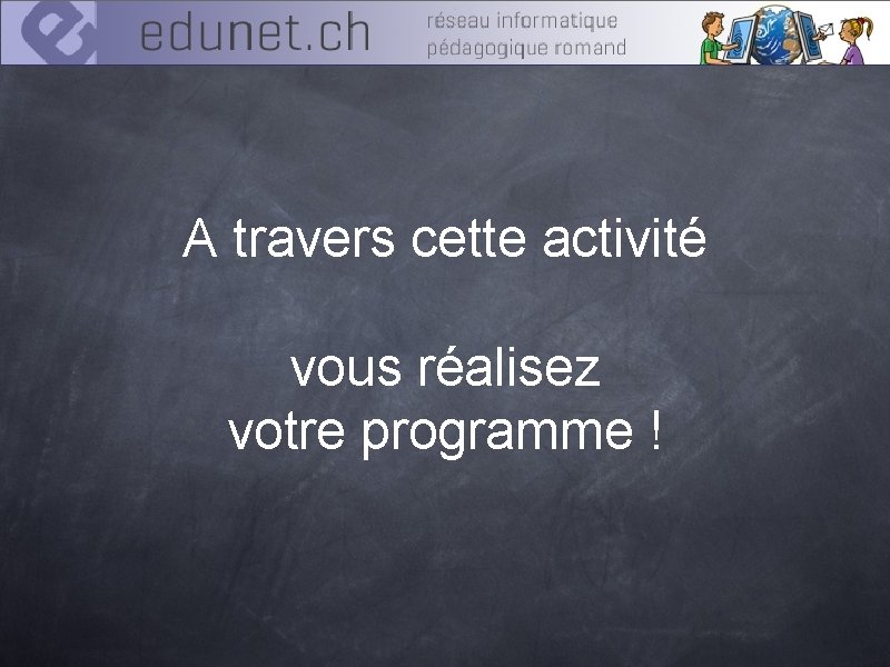 A travers cette activité vous réalisez votre programme ! 