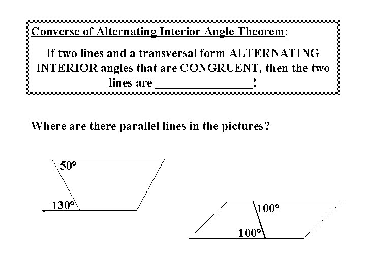 Converse of Alternating Interior Angle Theorem: If two lines and a transversal form ALTERNATING