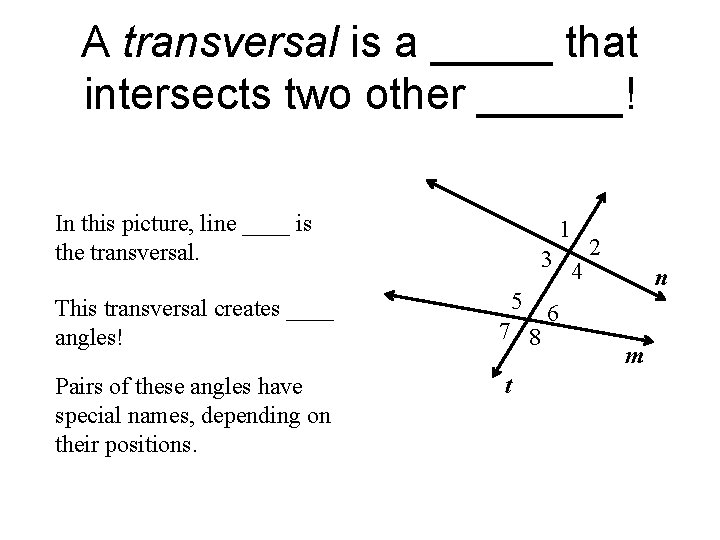 A transversal is a _____ that intersects two other ______! In this picture, line