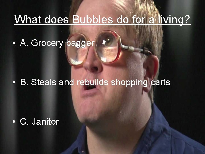 What does Bubbles do for a living? • A. Grocery bagger • B. Steals