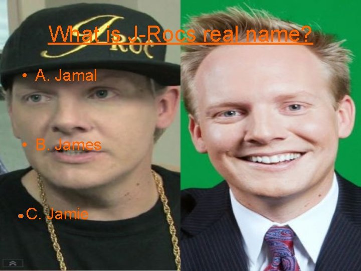 What is J-Rocs real name? • A. Jamal • B. James C. Jamie 