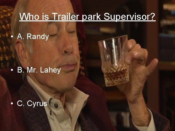 Who is Trailer park Supervisor? • A. Randy • B. Mr. Lahey • C.