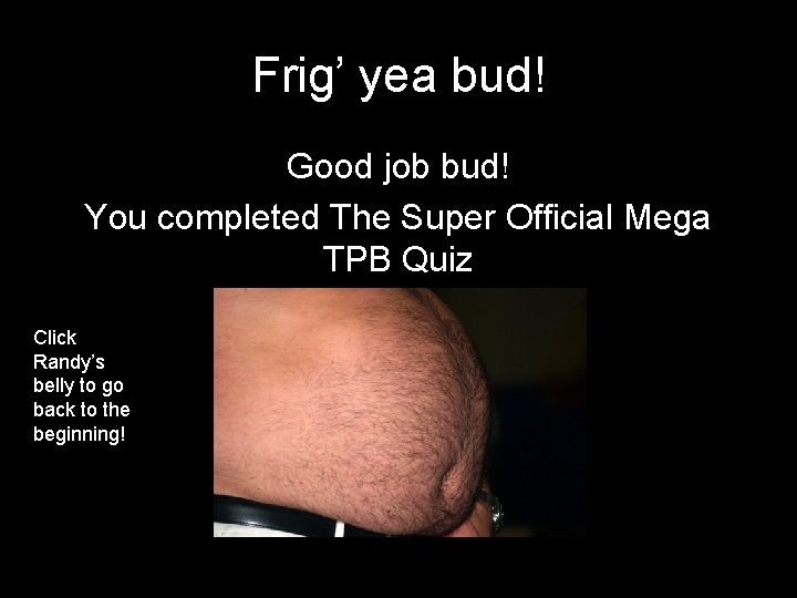 Frig’ yea bud! Good job bud! You completed The Super Official Mega TPB Quiz
