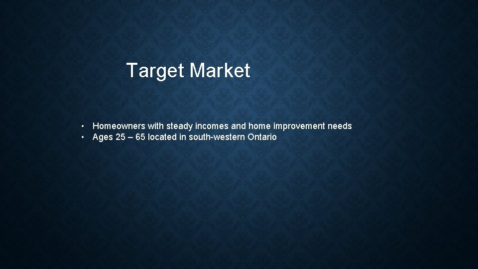 Target Market • Homeowners with steady incomes and home improvement needs • Ages 25