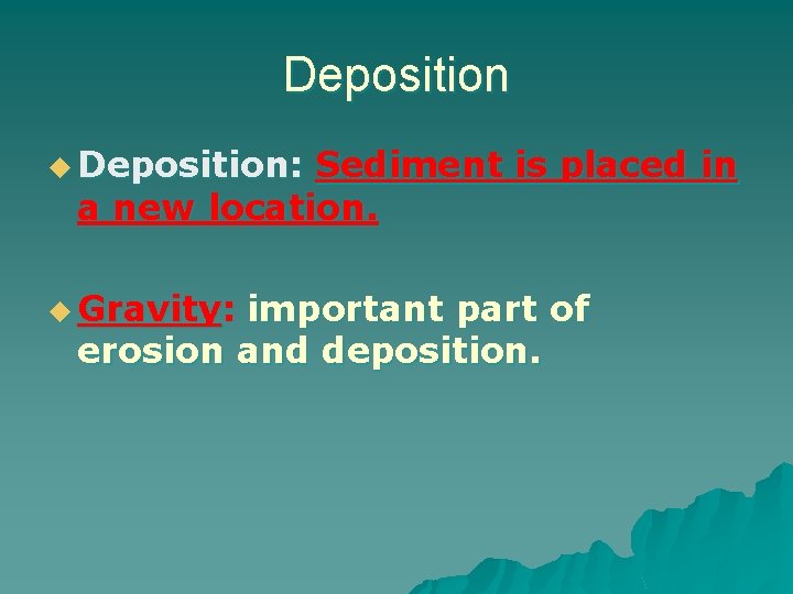 Deposition u Deposition: Sediment is placed in a new location. u Gravity: important part