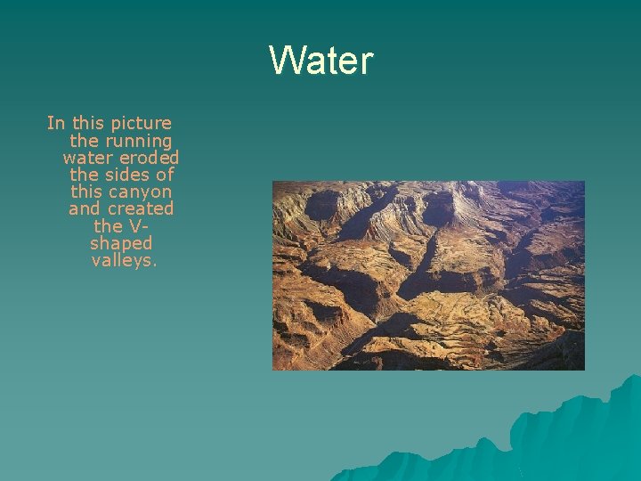 Water In this picture the running water eroded the sides of this canyon and