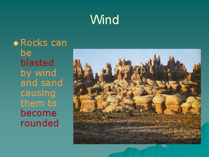 Wind u Rocks can be blasted by wind and sand causing them to become