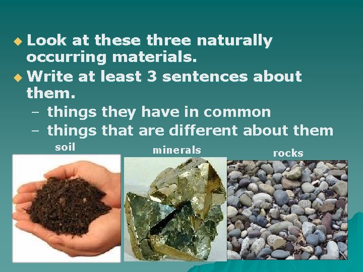 u Look at these three naturally occurring materials. u Write at least 3 sentences