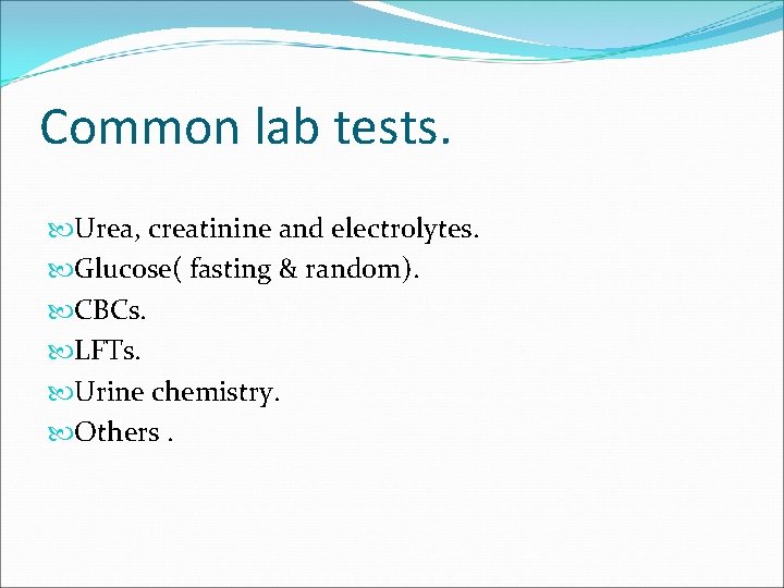 Common lab tests. Urea, creatinine and electrolytes. Glucose( fasting & random). CBCs. LFTs. Urine