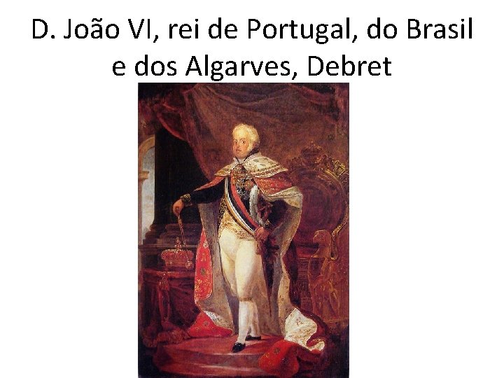 D. João VI, rei de Portugal, do Brasil e dos Algarves, Debret 