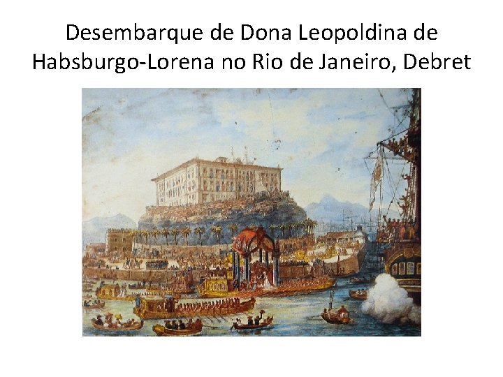 Desembarque de Dona Leopoldina de Habsburgo-Lorena no Rio de Janeiro, Debret 