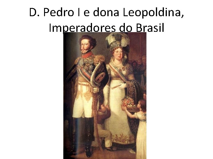 D. Pedro I e dona Leopoldina, Imperadores do Brasil 