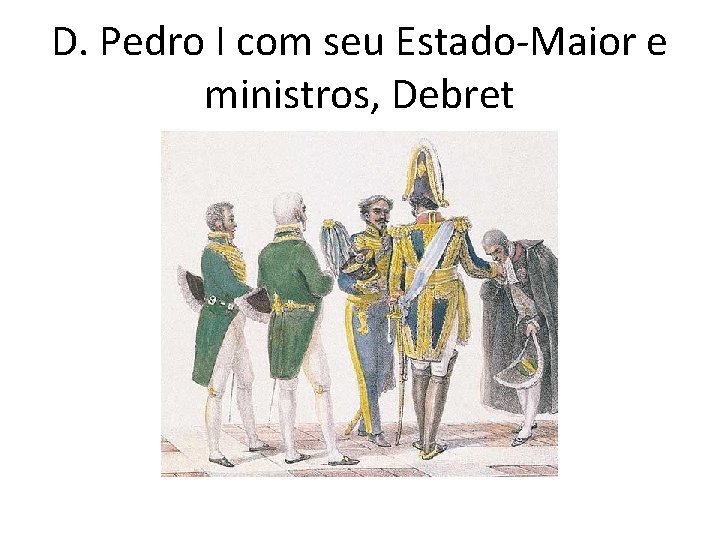 D. Pedro I com seu Estado-Maior e ministros, Debret 