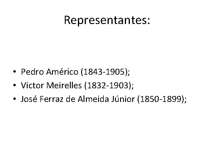 Representantes: • Pedro Américo (1843 -1905); • Victor Meirelles (1832 -1903); • José Ferraz