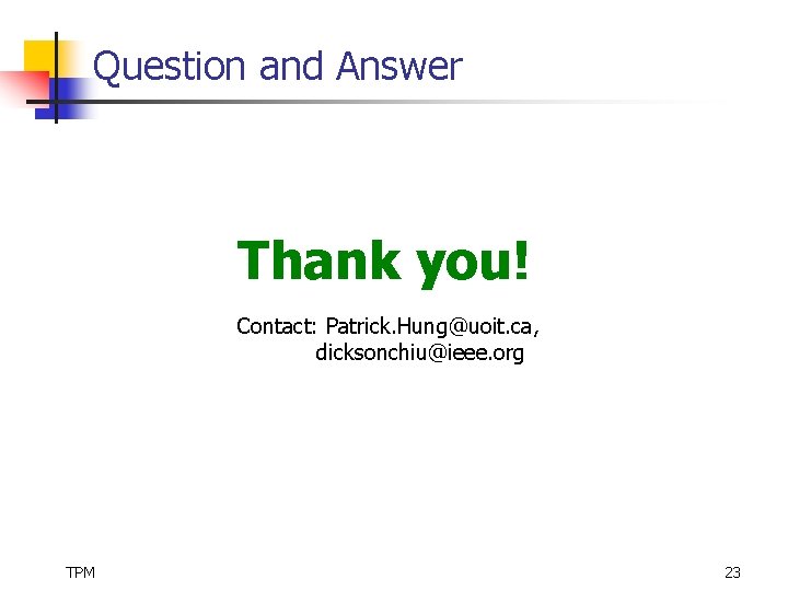 Question and Answer Thank you! Contact: Patrick. Hung@uoit. ca, dicksonchiu@ieee. org TPM 23 