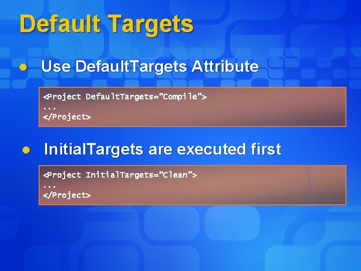 Default Targets l Use Default. Targets Attribute <Project Default. Targets=“Compile”>. . . </Project> l