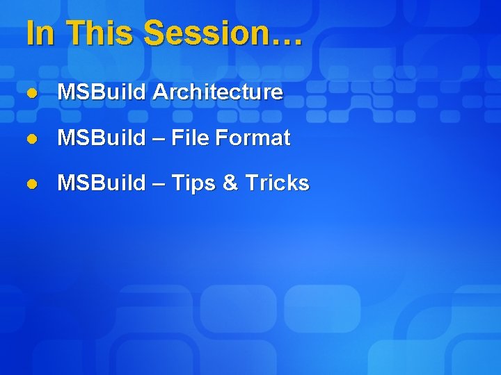 In This Session… l MSBuild Architecture l MSBuild – File Format l MSBuild –