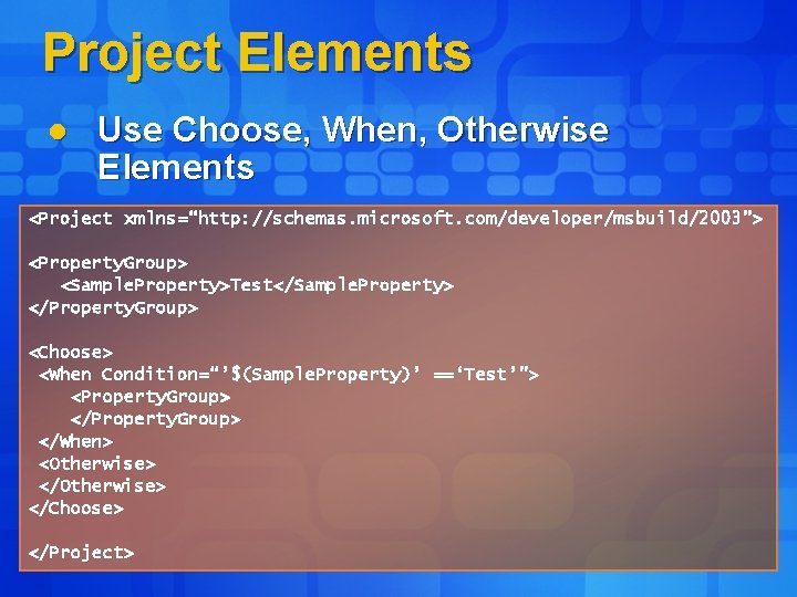 Project Elements l Use Choose, When, Otherwise Elements <Project xmlns=“http: //schemas. microsoft. com/developer/msbuild/2003”> <Property.