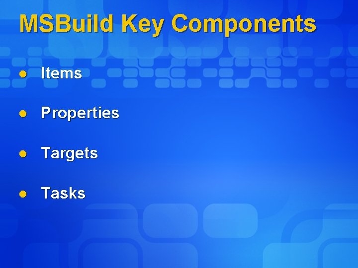 MSBuild Key Components l Items l Properties l Targets l Tasks 