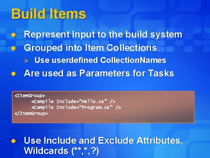 Build Items l l Represent Input to the build system Grouped into Item Collections