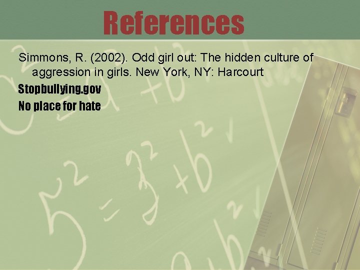 References Simmons, R. (2002). Odd girl out: The hidden culture of aggression in girls.