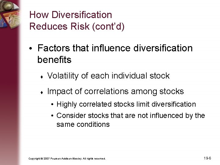 How Diversification Reduces Risk (cont’d) • Factors that influence diversification benefits Volatility of each