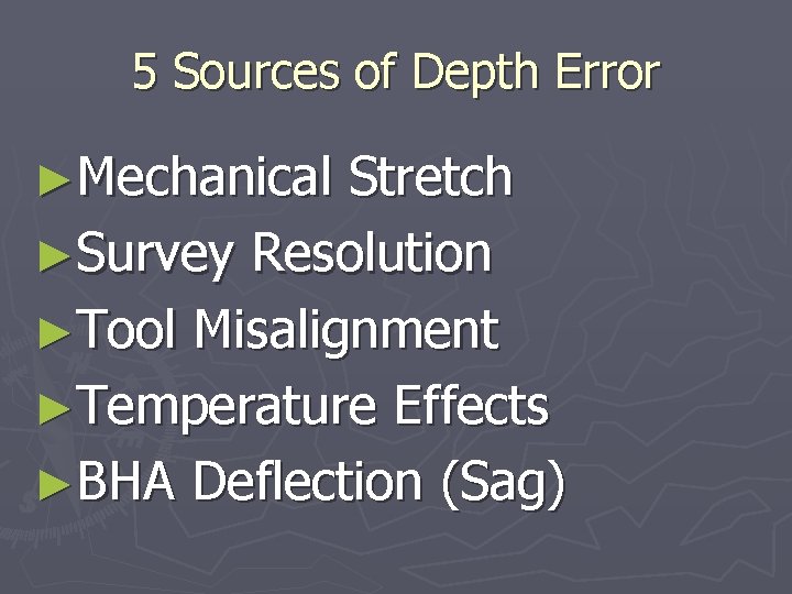 5 Sources of Depth Error ►Mechanical Stretch ►Survey Resolution ►Tool Misalignment ►Temperature Effects ►BHA