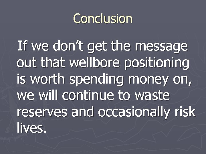 Conclusion If we don’t get the message out that wellbore positioning is worth spending