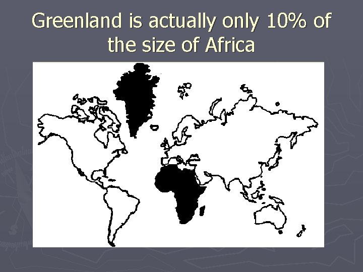 Greenland is actually only 10% of the size of Africa 