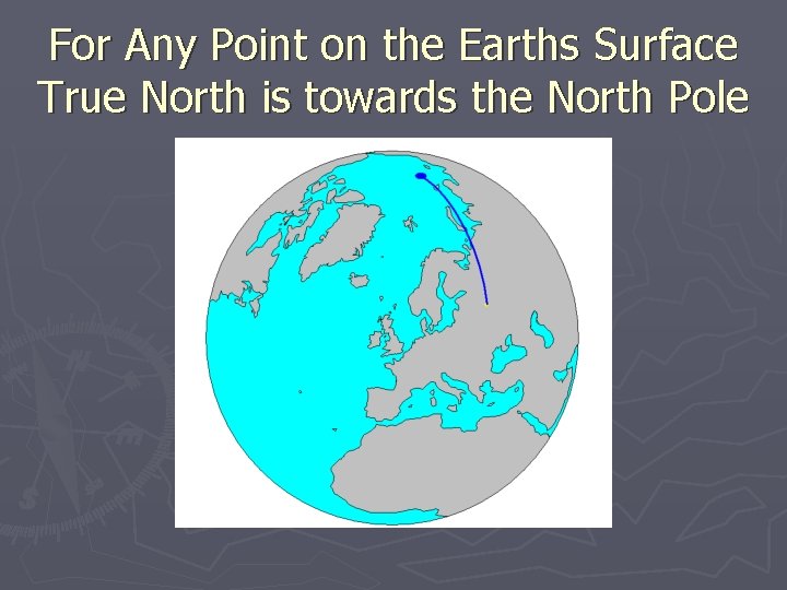 For Any Point on the Earths Surface True North is towards the North Pole