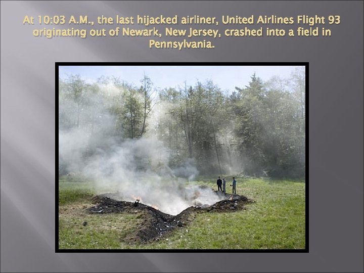 At 10: 03 A. M. , the last hijacked airliner, United Airlines Flight 93