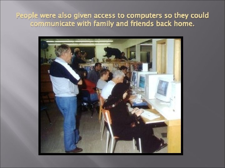 People were also given access to computers so they could communicate with family and